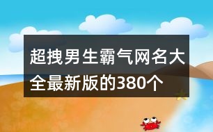 超拽男生霸氣網名大全最新版的380個