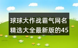 球球大作戰(zhàn)霸氣網(wǎng)名精選大全最新版的451個