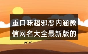 重口味超邪惡內(nèi)涵微信網(wǎng)名大全最新版的400個