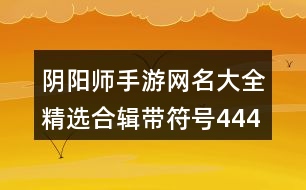 陰陽師手游網(wǎng)名大全精選合輯帶符號444個