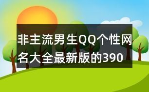 非主流男生QQ個(gè)性網(wǎng)名大全最新版的390個(gè)