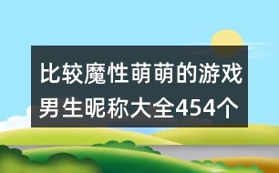 比較魔性萌萌的游戲男生昵稱大全454個