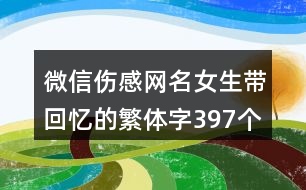 微信傷感網(wǎng)名女生帶回憶的繁體字397個(gè)