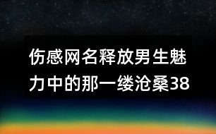 傷感網名釋放男生魅力中的那一縷滄桑386個