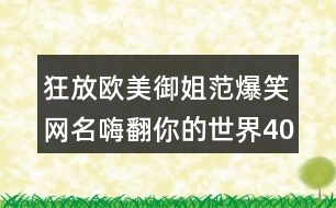 狂放歐美御姐范爆笑網(wǎng)名嗨翻你的世界402個(gè)