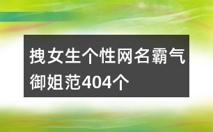 拽女生個(gè)性網(wǎng)名霸氣御姐范404個(gè)