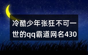 冷酷少年張狂不可一世的qq霸道網(wǎng)名430個