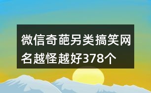 微信奇葩另類搞笑網名越怪越好378個