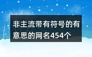 非主流帶有符號的有意思的網(wǎng)名454個