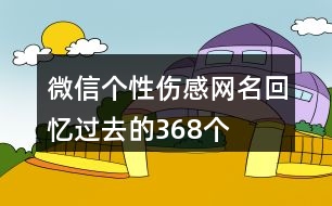 微信個性傷感網(wǎng)名回憶過去的368個