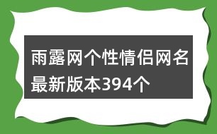 雨露網(wǎng)個(gè)性情侶網(wǎng)名最新版本394個(gè)