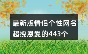 最新版情侶個(gè)性網(wǎng)名超拽恩愛的443個(gè)