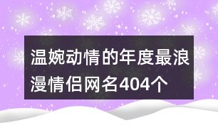 溫婉動情的年度最浪漫情侶網(wǎng)名404個