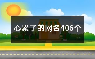 心累了的網(wǎng)名406個(gè)