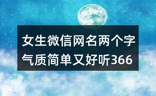 女生微信網(wǎng)名兩個(gè)字氣質(zhì)簡(jiǎn)單又好聽(tīng)366個(gè)