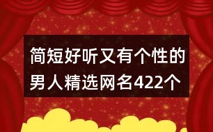 簡(jiǎn)短好聽又有個(gè)性的男人精選網(wǎng)名422個(gè)