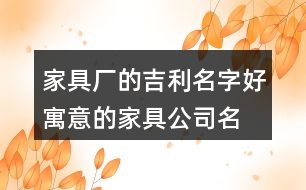 家具廠的吉利名字,好寓意的家具公司名大全455個