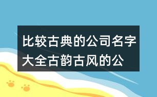 比較古典的公司名字大全,古韻古風的公司名稱462個