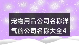 寵物用品公司名稱,洋氣的公司名稱大全461個(gè)