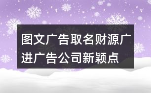 圖文廣告取名財源廣進(jìn),廣告公司新穎點的名字419個