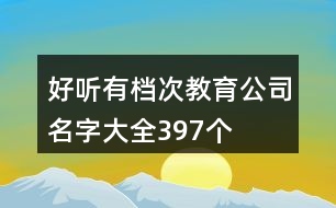 好聽有檔次教育公司名字大全397個(gè)