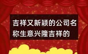 吉祥又新穎的公司名稱(chēng),生意興隆吉祥的公司名字大全436個(gè)