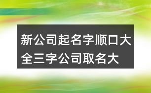 新公司起名字順口大全,三字公司取名大全450個