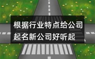 根據(jù)行業(yè)特點(diǎn)給公司起名,新公司好聽起名大全424個(gè)