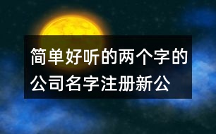 簡單好聽的兩個(gè)字的公司名字,注冊新公司名名字大全428個(gè)