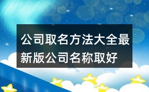 公司取名方法大全最新版,公司名稱取好名字450個(gè)