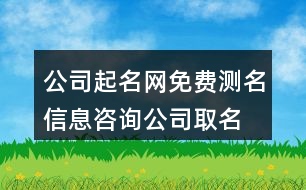 公司起名網(wǎng)免費(fèi)測(cè)名,信息咨詢公司取名大全442個(gè)