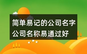 簡單易記的公司名字,公司名稱易通過好上口402個(gè)