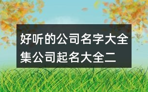 好聽的公司名字大全集,公司起名大全二字免費(fèi)451個