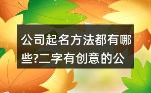 公司起名方法都有哪些?二字有創(chuàng)意的公司名字大全382個