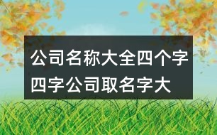 公司名稱大全四個字,四字公司取名字大全400個