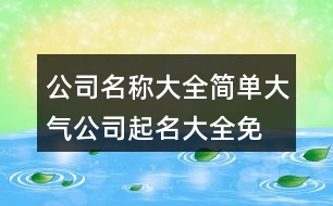 公司名稱大全簡(jiǎn)單大氣,公司起名大全免費(fèi)399個(gè)