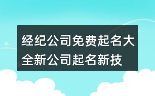 經(jīng)紀公司免費起名大全,新公司起名新技巧和方法400個