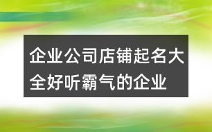 企業(yè)公司店鋪起名大全,好聽(tīng)霸氣的企業(yè)名字大全447個(gè)