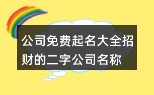 公司免費起名大全,招財的二字公司名稱大全411個