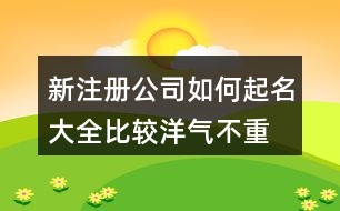 新注冊公司如何起名大全,比較洋氣不重名的公司名稱459個(gè)