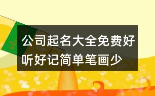 公司起名大全免費好聽好記,簡單筆畫少的公司名字大全397個