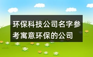 環(huán)?？萍脊久謪⒖?寓意環(huán)保的公司名字大全451個(gè)