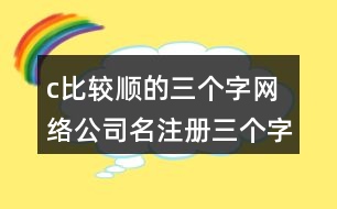 c比較順的三個字網(wǎng)絡(luò)公司名,注冊三個字響亮公司的名字434個