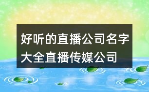 好聽的直播公司名字大全,直播傳媒公司名字大全450個(gè)