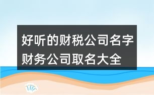 好聽的財稅公司名字,財務(wù)公司取名大全免費(fèi)444個