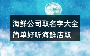 海鮮公司取名字大全,簡單好聽海鮮店取名420個