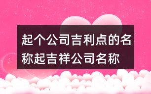 起個公司吉利點的名稱,起吉祥公司名稱大全444個