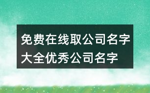 免費(fèi)在線取公司名字大全,優(yōu)秀公司名字大全參考423個(gè)