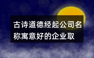 古詩(shī)道德經(jīng)起公司名稱,寓意好的企業(yè)取名大全375個(gè)