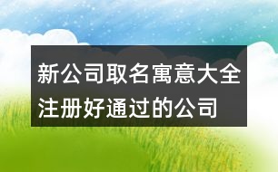 新公司取名寓意大全,注冊(cè)好通過的公司名字460個(gè)